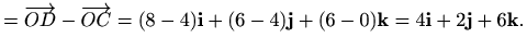 $\displaystyle =\overrightarrow{OD}-\overrightarrow{OC}=(8-4)\mathbf{i}+(6-4)\mathbf{j}+(6-0)\mathbf{k}=4\mathbf{i}+2\mathbf{j}+6\mathbf{k}.$
