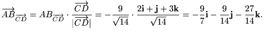 $\displaystyle \overrightarrow{AB}_{\overrightarrow{CD}}=AB_{\overrightarrow{CD}...
...rt{14}}
=-\frac{9}{7}\mathbf{i}-\frac{9}{14}\mathbf{j}-\frac{27}{14}\mathbf{k}.$