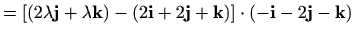 $\displaystyle = [(2\lambda \mathbf{j}+\lambda \mathbf{k})-(2\mathbf{i}+2\mathbf{j}+\mathbf{k})]\cdot (-\mathbf{i}-2\mathbf{j}-\mathbf{k})$