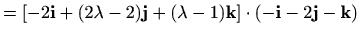 $\displaystyle =[-2\mathbf{i}+(2\lambda-2)\mathbf{j}+(\lambda-1)\mathbf{k}]\cdot(-\mathbf{i}-2\mathbf{j}-\mathbf{k})$