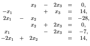 $\displaystyle \begin{matrix}
&&x_2&-&2x_3 &=& 0, \\
-x_1&&&+&x_3 &=& 14, \\
2...
...2&+&2x_3 &=& 0, \\
x_1&&&-&2x_3 &=& -7, \\
-2x_1&+&2x_2&&&=& 14,
\end{matrix}$