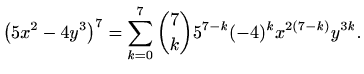 $\displaystyle \left(5x^2-4y^3\right)^7= \sum_{k=0}^{7}{7 \choose k}5^{7-k}(-4)^k x^{2(7-k)}y^{3k}.$