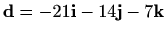 $ \mathbf{d} = -21\mathbf{i}-14\mathbf{j}-7\mathbf{k}$