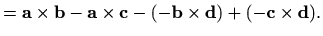 $\displaystyle =\mathbf{a}\times \mathbf{b}-\mathbf{a}\times \mathbf{c}-(-\mathbf{b}\times \mathbf{d})+(-\mathbf{c}\times \mathbf{d}).$