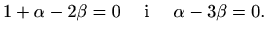 $\displaystyle 1+\alpha-2\beta=0 \quad\textrm{ i }\quad \alpha-3\beta=0.$