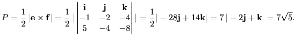 $\displaystyle P=\frac{1}{2} \, \vert\mathbf{e}\times\mathbf{f}\vert
=\frac{1}{2...
...\mathbf{j}+14 \mathbf{k} \vert=7\, \vert-2\mathbf{j}+\mathbf{k}\vert=7\sqrt{5}.$