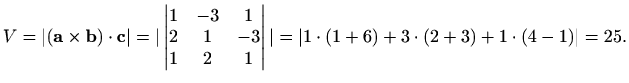 $\displaystyle V=\vert(\mathbf{a}\times\mathbf{b})\cdot \mathbf{c}\vert=\vert\be...
...1 & 2 & 1\end{vmatrix} \vert=\vert 1\cdot(1+6)+3\cdot(2+3)+1\cdot(4-1)\vert=25.$