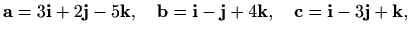 $\displaystyle \mathbf{a}=3\mathbf{i} + 2\mathbf{j}-5\mathbf{k}, \quad
\mathbf{...
...{i}-\mathbf{j}+4\mathbf{k}, \quad
\mathbf{c}=\mathbf{i}-3\mathbf{j}+\mathbf{k},$