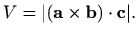 $\displaystyle V=\vert(\mathbf{a}\times\mathbf{b})\cdot \mathbf{c}\vert.$