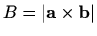 $ B=\vert\mathbf{a}\times \mathbf{b}\vert$