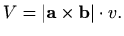 $\displaystyle V=\vert\mathbf{a}\times \mathbf{b}\vert \cdot v.$