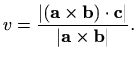 $\displaystyle v=\frac{\vert(\mathbf{a}\times\mathbf{b})\cdot \mathbf{c}\vert}{\vert\mathbf{a}\times \mathbf{b}\vert}.$