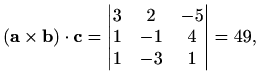 $\displaystyle (\mathbf{a}\times\mathbf{b})\cdot \mathbf{c}=\begin{vmatrix}3 & 2 & -5 \\ 1 & -1 & 4 \\ 1 & -3 & 1\end{vmatrix}=49,$