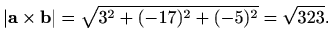 $\displaystyle \vert\mathbf{a}\times \mathbf{b}\vert=\sqrt{3^2+(-17)^2+(-5)^2}=\sqrt{323}.$