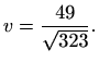 $\displaystyle v=\frac{49}{\sqrt{323}}.$