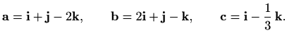 $\displaystyle \mathbf{a}=\mathbf{i}+\mathbf{j}-2\mathbf{k},\qquad \mathbf{b}=2\...
...}+\mathbf{j}-\mathbf{k}, \qquad
\mathbf{c}=\mathbf{i}-\frac{1}{3}\, \mathbf{k}.$