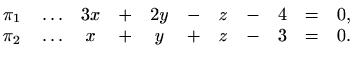 $\displaystyle \begin{matrix}
\pi_1\quad \ldots & 3x & + & 2y & - & z & - & 4 & = & 0,\\
\pi_2\quad \ldots & x & + & y & + & z & - & 3 & = & 0.
\end{matrix}$