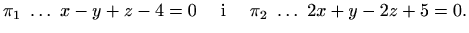 $\displaystyle \pi_1 \ \ldots\ x - y + z - 4 = 0 \quad\textrm{ i }\quad
\pi_2 \ \ldots\ 2x + y - 2z + 5 = 0.$