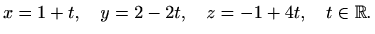 $\displaystyle x=1+t,\quad y=2-2t, \quad z=-1+4t,\quad t\in\mathbb{R}.$