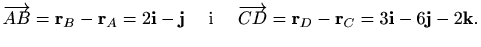 $\displaystyle \overrightarrow{AB}=\mathbf{r}_B-\mathbf{r}_A=2\mathbf{i}-\mathbf...
...errightarrow{CD}=\mathbf{r}_D-\mathbf{r}_C=3\mathbf{i}-6\mathbf{j}-2\mathbf{k}.$