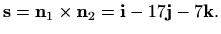 $\displaystyle \mathbf{s}=\mathbf{n}_1\times \mathbf{n}_2 = \mathbf{i}-17\mathbf{j}-7\mathbf{k}.$