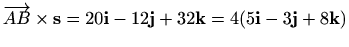 $\displaystyle \overrightarrow{AB}\times \mathbf{s}=20\mathbf{i}-12\mathbf{j}+32\mathbf{k}= 4(5\mathbf{i} -3\mathbf{j} +8\mathbf{k})$