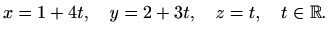 $\displaystyle x=1+4t,\quad y=2+3t,\quad z=t,\quad t\in\mathbb{R}.$