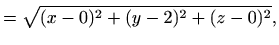 $\displaystyle =\sqrt{(x-0)^2+(y-2)^2+(z-0)^2},$