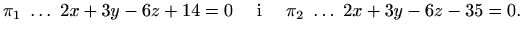 $\displaystyle \pi_1 \ \ldots\ 2x + 3y - 6z + 14 = 0 \quad\textrm{ i }\quad \pi_2 \ \ldots\ 2x + 3y - 6z - 35 = 0.$