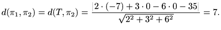 $\displaystyle d(\pi_1, \pi_2)=d(T, \pi_2)=\frac{\vert 2\cdot(-7)+3\cdot0-6\cdot0-35\vert}{\sqrt{2^2+3^2+6^2}}=7.$