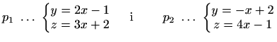 $\displaystyle p_1\ \ldots\ \left\{
\begin{matrix}
y=2x-1\\
z=3x+2
\end{matrix}...
...d\quad p_2\ \ldots\ \left\{
\begin{matrix}
y=-x+2\\
z=4x-1
\end{matrix}\right.$