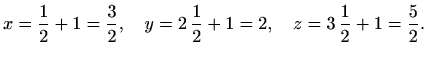 $\displaystyle x=\frac{1}{2}+1=\frac{3}{2}, \quad y=2\, \frac{1}{2}+1=2, \quad z=3\, \frac{1}{2}+1=\frac{5}{2}.$