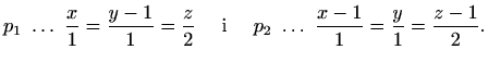 $\displaystyle p_1 \ \ldots \ \frac{x}{1}=\frac{y-1}{1}=\frac{z}{2} \quad\textrm{ i }\quad
p_2 \ \ldots \ \frac{x-1}{1}=\frac{y}{1}=\frac{z-1}{2}.$