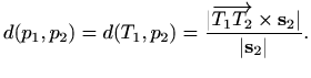 $\displaystyle d(p_1,p_2)=d(T_1,p_2)=\frac{\vert\overrightarrow{T_1 T_2}\times \mathbf{s}_2\vert}{\vert\mathbf{s}_2\vert}.$