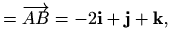 $\displaystyle = \overrightarrow{AB} = -2\mathbf{i}+\mathbf{j}+\mathbf{k},$