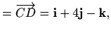 $\displaystyle = \overrightarrow{CD} = \mathbf{i}+4\mathbf{j}-\mathbf{k},$