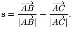 $\displaystyle \mathbf{s}=\frac{\overrightarrow{AB}}{\vert\overrightarrow{AB}\vert}+\frac{\overrightarrow{AC}}{\vert\overrightarrow{AC}\vert}.$