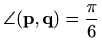 $ \angle(\mathbf{p},\mathbf{q})=\displaystyle\frac{\pi}{6}$