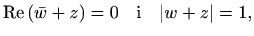 $\displaystyle \mathop{\mathrm{Re}}\nolimits \left(\bar w+z\right)=0 \quad\textrm{i}\quad \vert w+z\vert=1,$