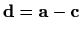 $ \mathbf{d}=\mathbf{a}-\mathbf{c}$