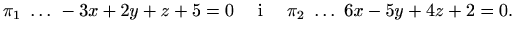 $\displaystyle \pi_1\ \ldots\ -3x + 2y + z + 5 = 0 \quad\textrm{ i }\quad
\pi_2\ \ldots\ 6x - 5y + 4z + 2 = 0.$