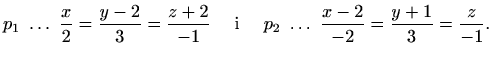 $\displaystyle p_1\ \ldots\ \frac{x}{2}=\frac{y-2}{3}=\frac{z+2}{-1}\quad\textrm{ i
}\quad p_2\ \ldots\ \frac{x-2}{-2}=\frac{y+1}{3}=\frac{z}{-1}.$