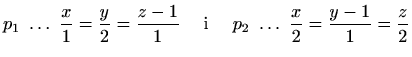 $\displaystyle p_1\ \ldots\ \frac{x}{1}=\frac{y}{2}=\frac{z-1}{1}\quad\textrm{ i }\quad
p_2\ \ldots\ \frac{x}{2}=\frac{y-1}{1}=\frac{z}{2}$