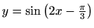 $ y=\sin \left (2x-\frac {\pi }{3}\right )$