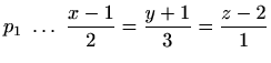 $\displaystyle p_1\ \ldots \ \frac{x-1}{2}=\frac{y+1}{3}=\frac{z-2}{1}$