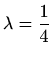 $ \displaystyle\lambda=\frac{1}{4}$