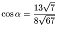 $ \displaystyle \cos \alpha =\frac{13\sqrt{7}}{8\sqrt{67}}$