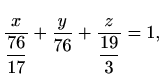 $\displaystyle \frac{x}{\displaystyle\frac{76}{17}}+\frac{y}{76}+\frac{z}{\displaystyle\frac{19}{3}}=1,$