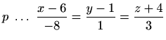 $ p \ \ldots \ \displaystyle \frac{x-6}{-8}=\frac{y-1}{1}=\frac{z+4}{3}$