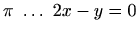 $ \pi \ \ldots \ 2x-y=0$